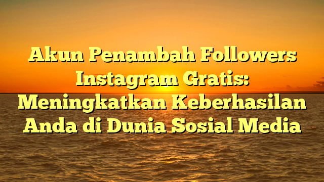 Akun Penambah Followers Instagram Gratis: Meningkatkan Keberhasilan Anda di Dunia Sosial Media