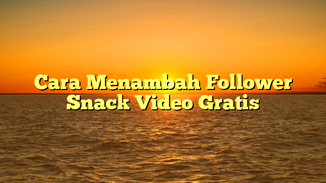 Cara Menambah Follower Snack Video Gratis