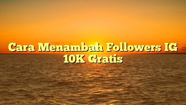 Cara Menambah Followers IG 10K Gratis