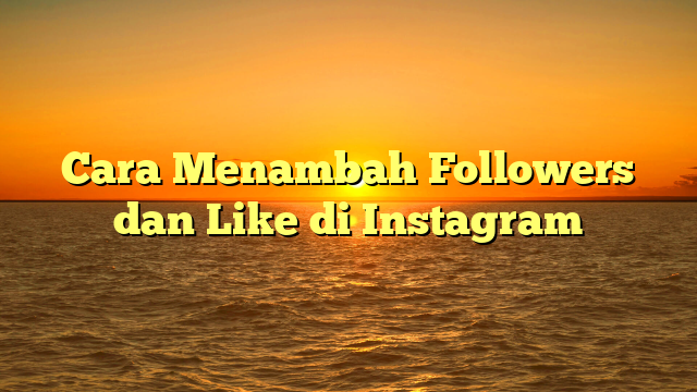Cara Menambah Followers dan Like di Instagram