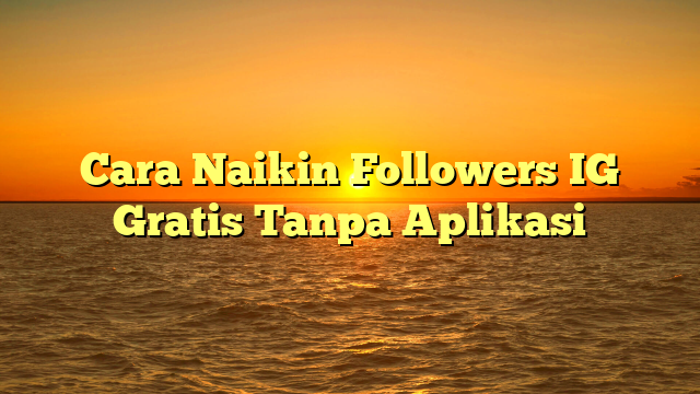 Cara Naikin Followers IG Gratis Tanpa Aplikasi