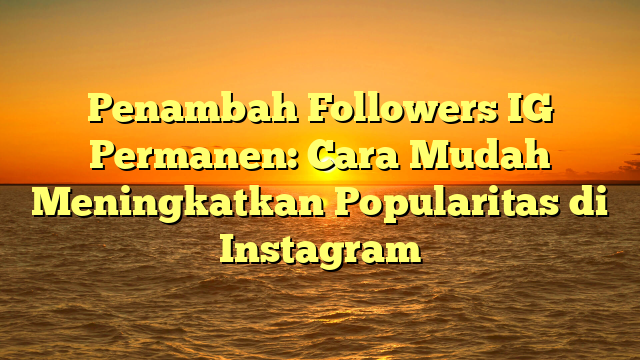 Penambah Followers IG Permanen: Cara Mudah Meningkatkan Popularitas di Instagram
