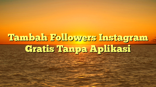 Tambah Followers Instagram Gratis Tanpa Aplikasi