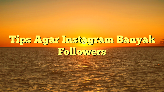Tips Agar Instagram Banyak Followers