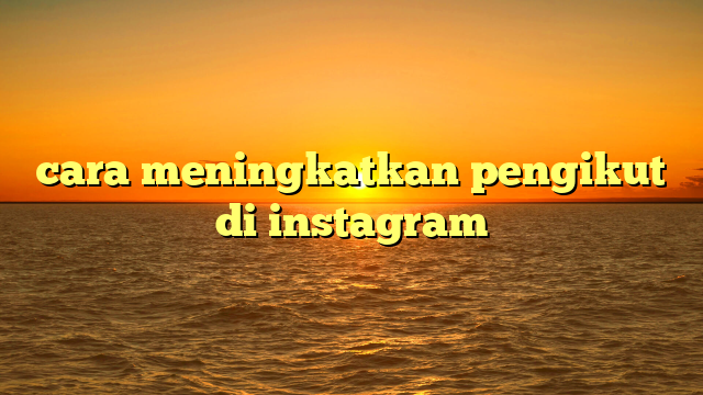 cara meningkatkan pengikut di instagram