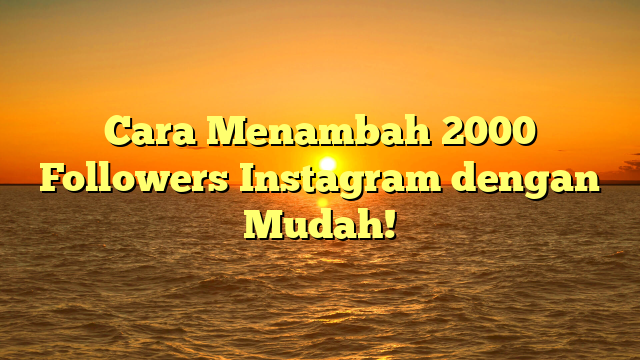 Cara Menambah 2000 Followers Instagram dengan Mudah!