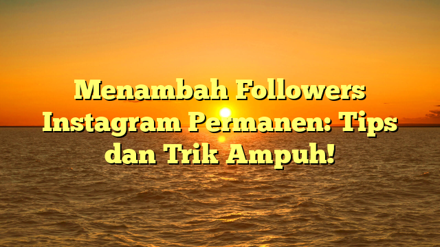 Menambah Followers Instagram Permanen: Tips dan Trik Ampuh!