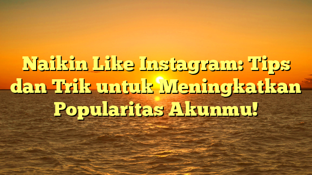 Naikin Like Instagram: Tips dan Trik untuk Meningkatkan Popularitas Akunmu!