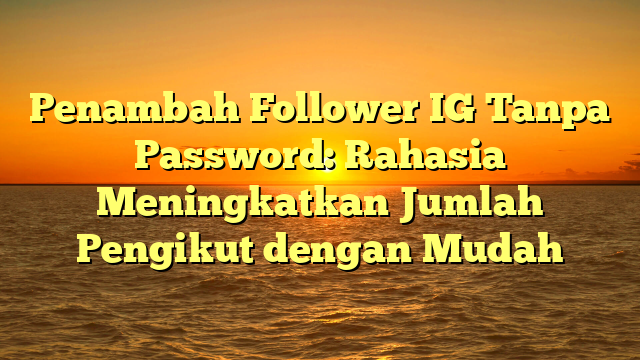 Penambah Follower IG Tanpa Password: Rahasia Meningkatkan Jumlah Pengikut dengan Mudah