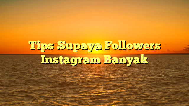 Tips Supaya Followers Instagram Banyak
