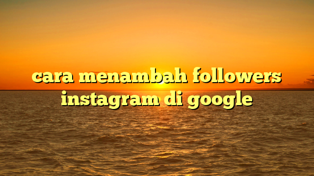 cara menambah followers instagram di google